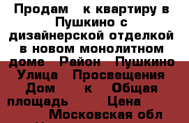 Продам 2-к квартиру в Пушкино с дизайнерской отделкой в новом монолитном доме › Район ­ Пушкино › Улица ­ Просвещения › Дом ­ 13 к2 › Общая площадь ­ 54 › Цена ­ 5 100 000 - Московская обл. Недвижимость » Квартиры продажа   . Московская обл.